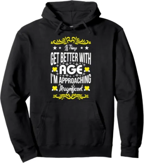 If Things Get Better With Age I'm Approaching Magnificent Pullover Hoodie